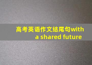 高考英语作文结尾句with a shared future